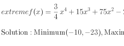 The extreme f(x)= 3/4 x^4+15x^3+75x^2-23 is Minimum(-10,-23),Maximum(-5, 1783/4),Minimum(0,-23)